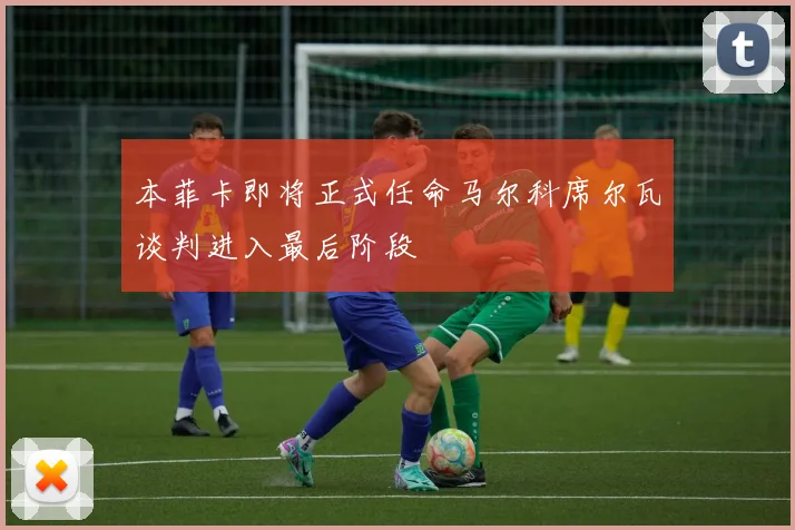 本菲卡即将正式任命马尔科席尔瓦谈判进入最后阶段