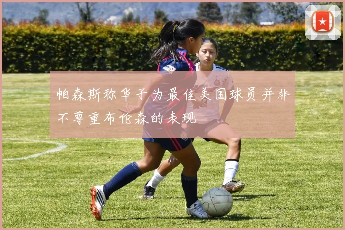 帕森斯称华子为最佳美国球员并非不尊重布伦森的表现