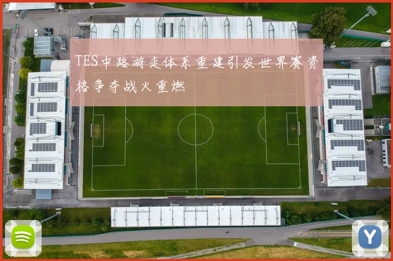 TES中路游走体系重建引发世界赛资格争夺战火重燃