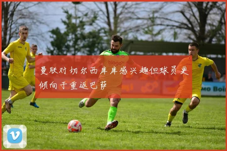 曼联对切尔西库库感兴趣但球员更倾向于重返巴萨