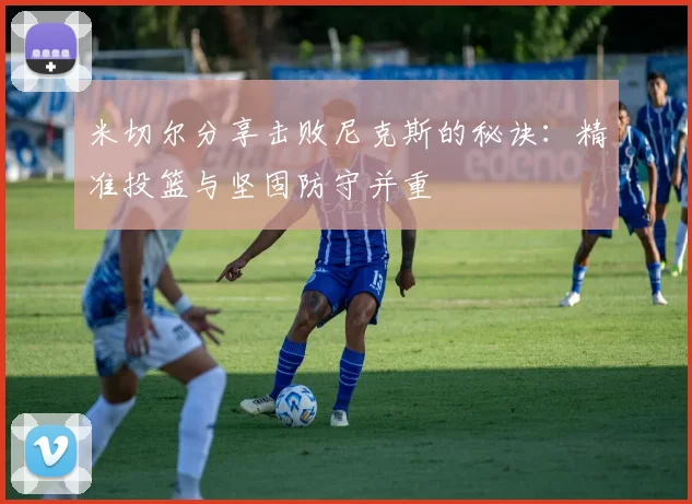 米切尔分享击败尼克斯的秘诀：精准投篮与坚固防守并重