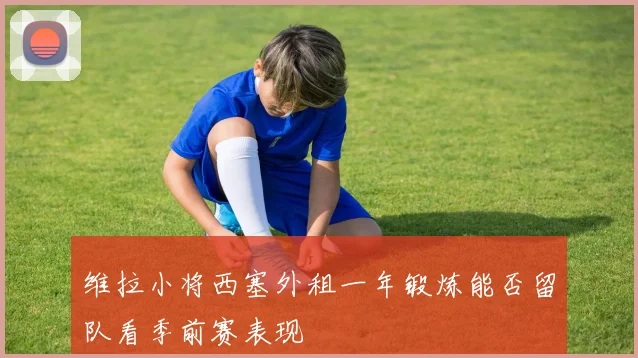 维拉小将西塞外租一年锻炼能否留队看季前赛表现