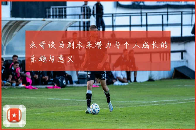 米奇谈马刺未来潜力与个人成长的乐趣与意义