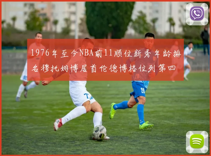 1976年至今NBA前11顺位新秀年龄排名穆托姆博居首伦德博格位列第四