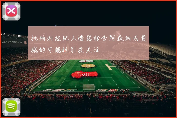 托纳利经纪人透露转会阿森纳或曼城的可能性引发关注