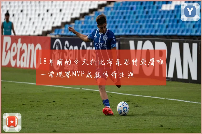 18年前的今天科比布莱恩特荣膺唯一常规赛MVP成就传奇生涯