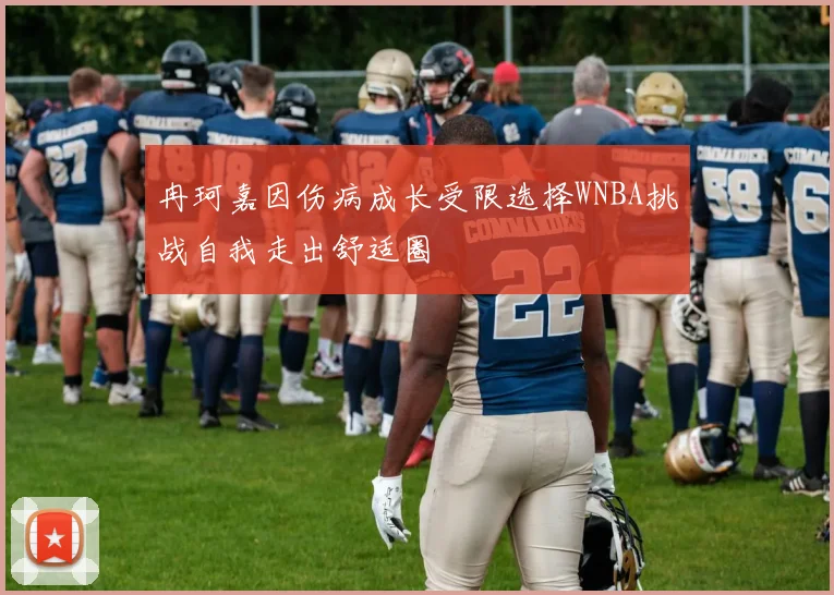 冉珂嘉因伤病成长受限选择WNBA挑战自我走出舒适圈