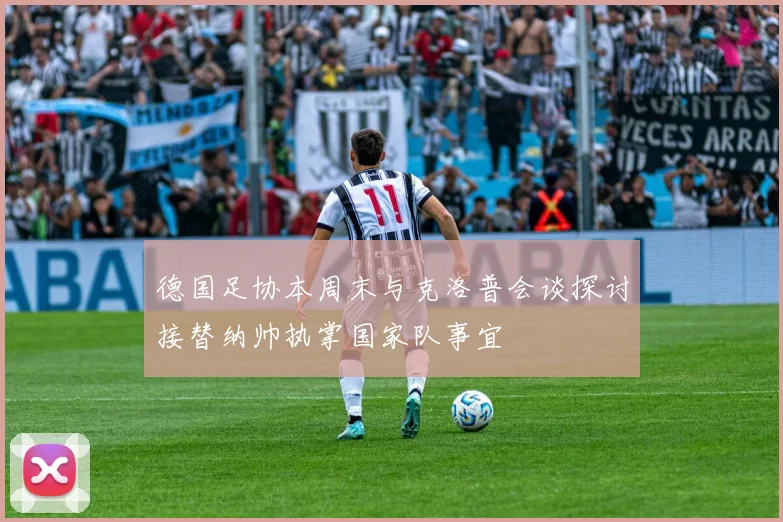 德国足协本周末与克洛普会谈探讨接替纳帅执掌国家队事宜